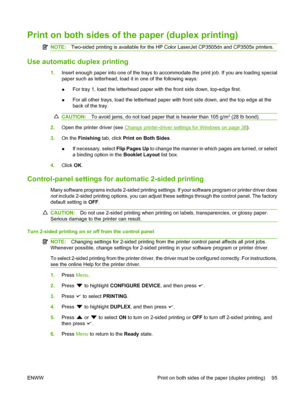 Page 107
Print on both sides of the paper (duplex printing)
NOTE:Two-sided printing is available for the HP Color LaserJet CP3505dn and CP3505x printers.
Use automatic duplex printing
1.Insert enough paper into one of the trays to accommodate the print job. If you are loading special
paper such as letterhead, load it in one of the following ways:
●For tray 1, load the letterhead paper with the front side down, top-edge first.
● For all other trays, load the letterhead paper with front side down, and the top edge...