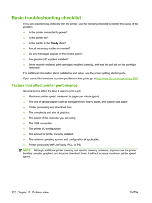 Page 144
Basic troubleshooting checklist
If you are experiencing problems with the printer, use the following checklist to identify the cause of the
problem:
●Is the printer connected to power?
● Is the printer on?
● Is the printer in the 
Ready state?
● Are all necessary cables connected?
● Do any messages appear on the control panel?
● Are genuine HP supplies installed?
● Were recently replaced print cartridges installed correctly, and was the pull tab on the cartridge
removed?
For additional information about...