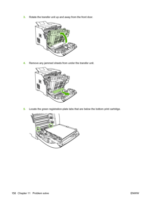 Page 170
3.Rotate the transfer unit up and away from the front door.
4.Remove any jammed sheets from under the transfer unit.
5.Locate the green registration-plate tabs that are below the bottom print cartridge.
158 Chapter 11   Problem solve ENWW
 