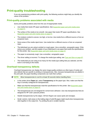 Page 190
Print-quality troubleshooting
If you are experiencing problems with print quality, the following sections might help you identify the
cause of the problem.
Print-quality problems associated with media
Some print-quality problems arise from the use of inappropriate media.
●Use media that meets HP paper specifications. See 
Supported paper and print media sizes
on page 61
.
● The surface of the media is too smooth. Use paper that meets HP paper specifications. See
Supported paper and print media sizes on...