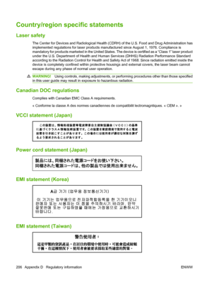 Page 218
Country/region specific statements
Laser safety
The Center for Devices and Radiological Health (CDRH) of the U.S. Food and Drug Administration has
implemented regulations for laser products manufactured since August 1, 1976. Compliance is
mandatory for products marketed in the United States. The device is certified as a “Class 1” laser product
under the U.S. Department of Health and Human Services (DHHS) Radiation Performance Standard
according to the Radiation Control for Health and Safety Act of 1968....