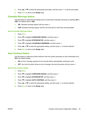 Page 41
5.Press  or  to select the appropriate personality, and then press  to set the personality.
6. Press  Menu to return to the  Ready state.
Clearable Warnings feature
Use this feature to determine the display time of control-panel clearable warnings by selecting  ON or
JOB . The default value is  JOB.
● ON
: Clearable warnings appear until you press 
.
● JOB
: Clearable warnings appear until the end of the job for which they were generated.
Set the Clearable Warnings feature 1.Press  Menu.
2. Press 
 to...