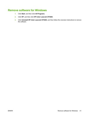 Page 53Remove software for Windows
1.Click Start, and then click All Programs.
2.Click HP, and then click HP Color LaserJet CP3505.
3.Click Uninstall HP Color LaserJet CP3505, and then follow the onscreen instructions to remove
the software.
ENWW Remove software for Windows 41
 