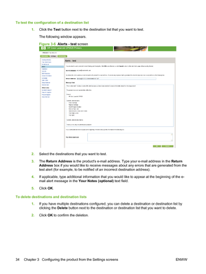 Page 44To test the configuration of a destination list
1.Click the Test button next to the destination list that you want to test.
The following window appears.
Figure 3-6  Alerts - test screen
2.Select the destinations that you want to test.
3.The Return Address is the products e-mail address. Type your e-mail address in the Return
Address box if you would like to receive messages about any errors that are generated from the
test alert (for example, to be notified of an incorrect destination address).
4.If...