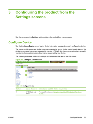 Page 353 Configuring the product from the
Settings screens
Use the screens on the Settings tab to configure the product from your computer.
Configure Device
Use the Configure Device screen to print device information pages and remotely configure the device.
The menus on this screen are similar to the menus available at your device control panel. Some of the
device control-panel menus are not available from the HP EWS. See the documentation that came with
your device for more information about menus supported by...