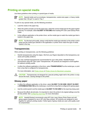 Page 111
Printing on special media
Use these guidelines when printing on special types of media.
NOTESpecial media such as envelopes, transparencies, custom-size paper, or heavy media
greater than 120 g/m2 is used in Tray 1.
To print on any special media, use the following procedure:
1. Load the media in the paper tray.
2. When the printer prompts you for the paper type, select the correct media type for the paper loaded
in the tray. For example, select  GLOSSY 75-105 G/M2 when loading HP Color Laser Glossy...