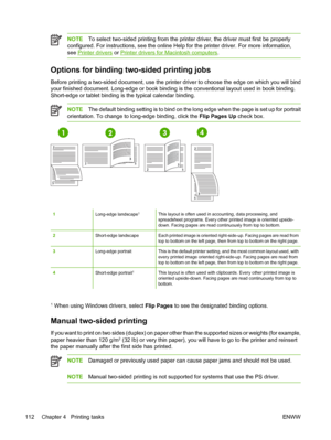 Page 128
NOTETo select two-sided printing from the printer driver, the driver must first be properly
configured. For instructions, see the online Help for the printer driver. For more information,
see 
Printer drivers  or Printer drivers for Macintosh computers .
Options for binding two-sided printing jobs
Before printing a two-sided document, use the printer driver to choose the edge on which you will bind
your finished document. Long-edge or book binding is the conventional layout used in book binding....