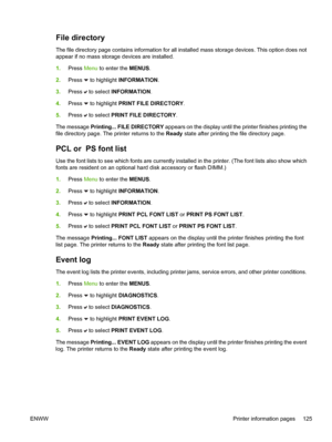 Page 141
File directory
The file directory page contains information for all installed mass storage devices. This option does not
appear if no mass storage devices are installed.
1.Press  Menu to enter the  MENUS.
2. Press 
 to highlight  INFORMATION .
3. Press 
 to select  INFORMATION .
4. Press 
 to highlight  PRINT FILE DIRECTORY .
5. Press 
 to select  PRINT FILE DIRECTORY .
The message  Printing... FILE DIRECTORY  appears on the display until the printer finishes printing the
file directory page. The...