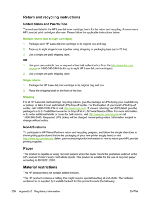 Page 266
Return and recycling instructions
United States and Puerto Rico
The enclosed label in the HP LaserJet toner cartridge box is for the return and recycling of one or more
HP LaserJet print cartridges after use. Please follow the applicable instructions below.
Multiple returns (two to eight cartridges)
1.Package each HP LaserJet print cartridge in its original box and bag.
2. Tape up to eight single boxes together using strapping or packaging tape (up to 70 lbs).
3. Use a single pre-paid shipping label....