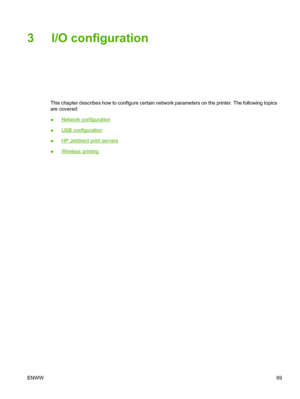 Page 85
3 I/O configuration
This chapter describes how to configure certain network parameters on the printer. The following topics
are covered:
●
Network configuration
●
USB configuration
●
HP Jetdirect print servers
●
Wireless printing
ENWW 69
 