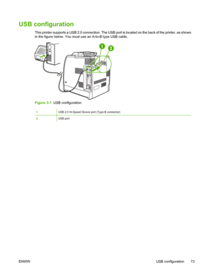 Page 89
USB configuration
This printer supports a USB 2.0 connection. The USB port is located on the back of the printer, as shown
in the figure below. You must use an A-to-B type USB cable.
Figure 3-1  USB configuration
1USB 2.0 Hi-Speed Device port (Type B connector)
2USB port
ENWW USB configuration 73
 