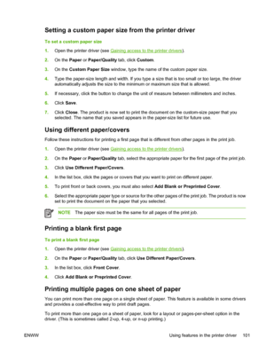 Page 117
Setting a custom paper size from the printer driver
To set a custom paper size
1.Open the printer driver (see 
Gaining access to the printer drivers ).
2. On the  Paper or Paper/Quality  tab, click Custom.
3. On the  Custom Paper Size  window, type the name of the custom paper size.
4. Type the paper-size length and width. If you type a size that is too small or too large, the driver
automatically adjusts the size to the minimum or maximum size that is allowed.
5. If necessary, click the button to...