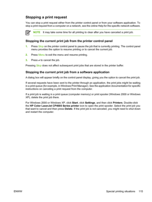 Page 131
Stopping a print request
You can stop a print request either from the printer control panel or from your software application. To
stop a print request from a computer on a network, see the online Help for the specific network software.
NOTEIt may take some time for all printing to clear after you have canceled a print job.
Stopping the current print job from the printer control panel
1.Press  Stop on the printer control panel to pause the job that is currently printing. The control panel
menu provides...