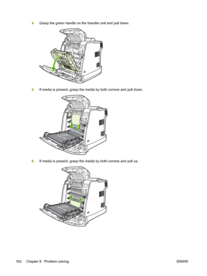 Page 208
4.Grasp the green handle on the transfer unit and pull down.
5.If media is present, grasp the media by both corners and pull down.
6.If media is present, grasp the media by both corners and pull up.
192 Chapter 8   Problem solving ENWW
 