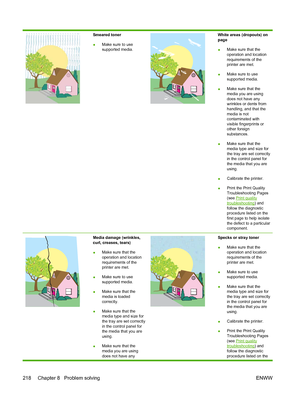 Page 234
Smeared toner
●Make sure to use
supported media.White areas (dropouts) on
page
●Make sure that the
operation and location
requirements of the
printer are met.
● Make sure to use
supported media.
● Make sure that the
media you are using
does not have any
wrinkles or dents from
handling, and that the
media is not
contaminated with
visible fingerprints or
other foreign
substances.
● Make sure that the
media type and size for
the tray are set correctly
in the control panel for
the media that you are
using....