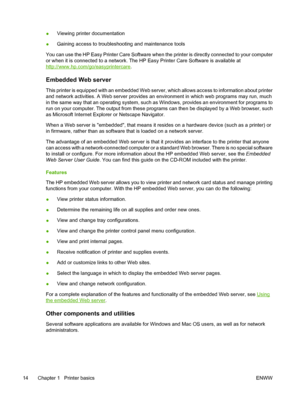 Page 30
●Viewing printer documentation
● Gaining access to troubleshooting and maintenance tools
You can use the HP Easy Printer Care Software when the printer is directly connected to your computer
or when it is connected to a network. The HP Easy Printer Care Software is available at
http://www.hp.com/go/easyprintercare .
Embedded Web server
This printer is equipped with an embedded Web server, which allows access to information about printer
and network activities. A Web server provides an environment in...