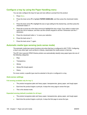 Page 114Configure a tray by using the Paper Handling menu
You can also configure the trays for type and size without a prompt from the product.
1. Press  Menu.
2. Press the down arrow 
 to highlight PAPER HANDLING , and then press the checkmark button
.
3. Press the down arrow 
 to highlight the size or type setting for the desired tray, and then press the
checkmark button 
.
4. Press the up arrow 
 or the down arrow  to highlight the size or type . If you select a custom size,
select the unit of measure, and...