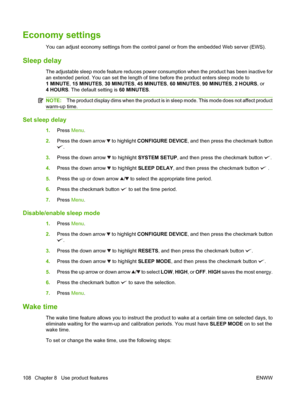 Page 122Economy settings
You can adjust economy settings from the control panel or from the embedded Web server (EWS).
Sleep delay
The adjustable sleep mode feature reduces power consumption when the product has been inactive for
an extended period. You can set the length of time before the product enters sleep mode to
1 MINUTE, 15 MINUTES , 30 MINUTES , 45 MINUTES , 60 MINUTES , 90 MINUTES , 2 HOURS , or
4 HOURS . The default setting is  60 MINUTES.
NOTE:The product display dims when the  product is in sleep...