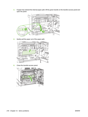 Page 2303.If paper has entered the internal paper path, lift  the green handle on the transfer-access panel and
open the panel.
1
2
4. Gently pull the paper out of the paper path.
5.Close the transfer-access panel.
216 Chapter 12   Solve problems ENWW
 