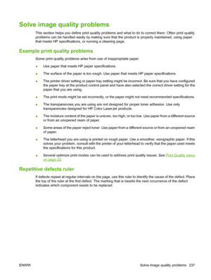 Page 251Solve image quality problems
This section helps you define print quality problems and what to do to correct them. Often print quality
problems can be handled easily by making sure that the product is properly maintained, using paper
that meets HP specifications, or running a cleaning page.
Example print quality problems
Some print quality problems arise  from use of inappropriate paper.
● Use paper that meets HP paper specifications.
● The surface of the paper is 
too rough. Use paper that me ets HP...