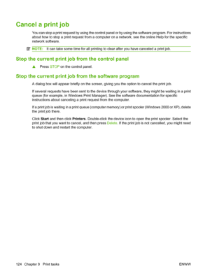 Page 138Cancel a print job
You can stop a print request by using the control panel or by using the software program. For instructions
about how to stop a print request from a computer on a network, see the online Help for the specific
network software.
NOTE: It can take some time for all printing to clear after you have canceled a print job.
Stop the current print j ob from the control panel
▲Press 
STOP on the control panel.
Stop the current print job  from the software program
A dialog box will appear briefly...