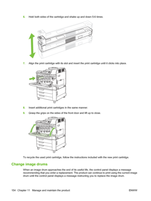 Page 1686.Hold both sides of the cartridge and shake up and down 5-6 times.
7.Align the print cartridge with its slot and insert  the print cartridge until it clicks into place.
8.Insert additional print cartridges in the same manner.
9. Grasp the grips on the sides of the front door and lift up to close.
To recycle the used print cartridge, follow the in structions included with the new print cartridge.
Change image drums
When an image drum approaches the end of its useful life, the control panel displays a...