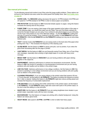 Page 259Use manual print modes
Try the following manual print modes to see if they solve the image quality problems. These options can
be found in the Optimize sub-menu under the control panel Print Quality menu. See 
Print Quality menu
on page 22.
● PAPER CURL
: The REDUCED  setting decreases full speed to 10 PPM (instead of 40 PPM) and
3/4 speed to 7.5 PPM (instead of 30 PPM) in order to reduce paper curl problems.
● PRE-ROTATION
: Set this feature to  ON if horizontal streaks appear on pages. Using this...