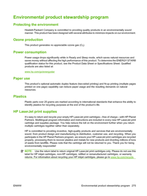 Page 289Environmental product stewardship program
Protecting the environment
Hewlett-Packard Company is committed to providing quality products in an environmentally sound
manner. This product has been designed with several a ttributes to minimize impacts on our environment.
Ozone production
This product generates no appreciable ozone gas (O3).
Power consumption
Power usage drops significantly while in Ready and Sleep mode, which saves natural resources and
saves money without affecting the high performance of...