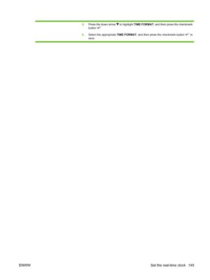 Page 1635.Press the down arrow  to highlight TIME FORMAT, and then press the checkmark
button 
.
6. Select the appropriate  TIME FORMAT, and then press the checkmark button 
 to
save.
ENWW Set the real-time clock 149
 