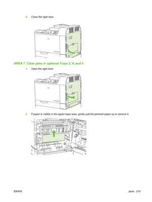 Page 2335.Close the right door.
AREA 7: Clear jams in op tional Trays 3, 4, and 5
1.Open the right door.
2.If paper is visible in the paper-input area,  gently pull the jammed paper up to remove it.
ENWW Jams 219
 