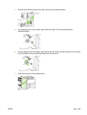 Page 2394.Push the lower delivery guide to the right, and remove any jammed paper.
1
2
5.The positioning knob is the smaller, green dial on the right. Turn the positioning knob
counterclockwise.
6.The jam-release knob is the larger, green dial on the left. Push in the jam-release knob, and then
turn it clockwise to move any jammed paper into the output bin.
7.Close the front door of the booklet maker.
ENWW Jams 225
 