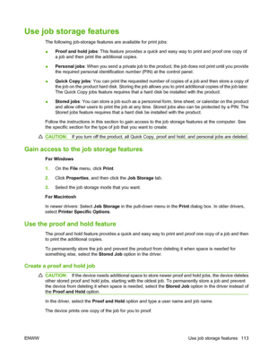 Page 127Use job storage features
The following job-storage features are available for print jobs:
●Proof and hold jobs: This feature provides a quick and easy way to print and proof one copy of
a job and then print the additional copies.
●Personal jobs: When you send a private job to the product, the job does not print until you provide
the required personal identification number (PIN) at the control panel.
●Quick Copy jobs: You can print the requested number of copies of a job and then store a copy of
the job...