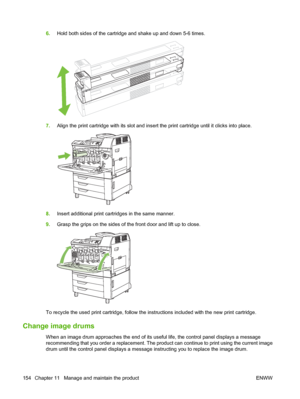 Page 1686.Hold both sides of the cartridge and shake up and down 5-6 times.
7.Align the print cartridge with its slot and insert the print cartridge until it clicks into place.
8.Insert additional print cartridges in the same manner.
9.Grasp the grips on the sides of the front door and lift up to close.
To recycle the used print cartridge, follow the instructions included with the new print cartridge.
Change image drums
When an image drum approaches the end of its useful life, the control panel displays a...