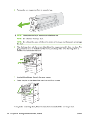 Page 1705.Remove the new image drum from its protective bag.
NOTE:Store protective bag in a secure place for future use.
NOTE:Do not shake the image drum.
NOTE:Do not touch the green cylinder on the bottom of the image drum because it can damage
the drum.
6.Align the image drum with the correct slot and insert the image drum until it clicks into place. The
gray protective cover on the bottom of the drum automatically slides off as the image drum is
inserted. You can discard this cover.
7.Insert additional image...