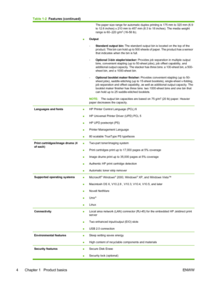 Page 18The paper size range for automatic duplex printing is 175 mm to 320 mm (6.9
to 12.6 inches) x 210 mm to 457 mm (8.3 to 18 inches). The media weight
range is 60–220 g/m
2 (16-58 lb).
●Output
◦Standard output bin: The standard output bin is located on the top of the
product. This bin can hold up to 500 sheets of paper. The product has a sensor
that indicates when the bin is full. 
◦Optional 3-bin stapler/stacker: Provides job separation in multiple output
bins, convenient stapling (up to 50-sheet jobs),...