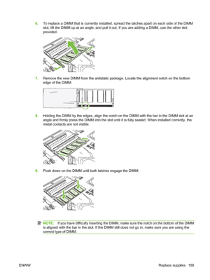 Page 1736.To replace a DIMM that is currently installed, spread the latches apart on each side of the DIMM
slot, lift the DIMM up at an angle, and pull it out. If you are adding a DIMM, use the other slot
provided.
XOXOXOXOXOXO
XOXOXOXOXOXO
XOXOXOXOXO
XOXOXOXOXO
XOXOXO
XOXO
XOXOXOXOXO
XOXOXOXOXOXO
XOXOXOXOXOXOXOXO
XOXOXO
XOXOXO
XOXOXO
XOXOXO
XOXOXO
XOXOXO
XOXOXO
XOXOXOXOXOXO
XOXOXOXOXOXOXOXOXOXO
XOXOXOXOXOXO
7.Remove the new DIMM from the antistatic package. Locate the alignment notch on the bottom
edge of the...