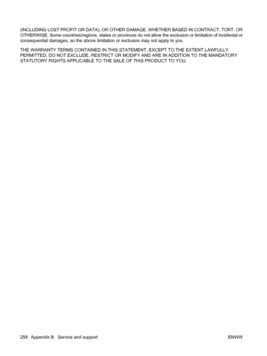 Page 272(INCLUDING LOST PROFIT OR DATA), OR OTHER DAMAGE, WHETHER BASED IN CONTRACT, TORT, OR
OTHERWISE. Some countries/regions, states or provinces do not allow the exclusion or limitation of incidental or
consequential damages, so the above limitation or exclusion may not apply to you.
THE WARRANTY TERMS CONTAINED IN THIS STATEMENT, EXCEPT TO THE EXTENT LAWFULLY
PERMITTED, DO NOT EXCLUDE, RESTRICT OR MODIFY AND ARE IN ADDITION TO THE MANDATORY
STATUTORY RIGHTS APPLICABLE TO THE SALE OF THIS PRODUCT TO YOU.
258...