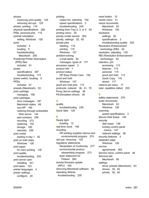 Page 301photos
improving print quality 125
removing red eye 125
photos, printing 119
physical specifications 265
PINs, personal jobs 115
portrait orientation
setting, Windows 126
ports
included 4
locating 9
troubleshooting
Macintosh 250
PostScript Printer Description
(PPD) files
included 61
power
specifications 267
troubleshooting 174
power switch, locating 6
PPDs
included 61
presets (Macintosh) 63
print cartridge
managing 150
print cartridges
error messages 187
Macintosh status 66
non-HP 150
ordering through...