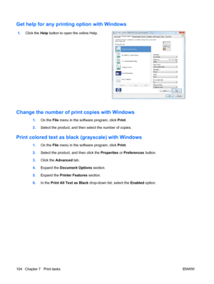 Page 118Get help for any printing option with Windows
1.Click the  Help button to open the online Help.  
Change the number of print copies with Windows
1. On the File  menu in the software program, click  Print.
2. Select the product, and then select the number of copies.
Print colored text as black (grayscale) with Windows
1.On the File  menu in the software program, click  Print.
2. Select the product, and then click the  Properties or Preferences  button.
3. Click the Advanced  tab.
4. Expand the Document...