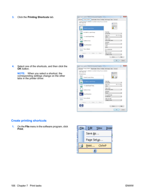 Page 1203.Click the  Printing Shortcuts  tab. 
4.Select one of the shortcuts, and then click the
OK button.
NOTE: When you select a shortcut, the
corresponding settings change on the other
tabs in the printer driver.  
Create printing shortcuts
1.
On the File  menu in the software program, click
Print .  
106 Chapter 7   Print tasks
ENWW
 