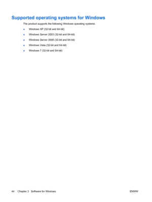 Page 58Supported operating systems for Windows
The product supports the following Windows operating systems:
●Windows XP (32-bit and 64-bit)
● Windows Server 2003 (32-bit and 64-bit)
● Windows Server 2008 (32-bit and 64-bit)
● Windows Vista (32-bit and 64-bit)
● Windows 7 (32-bit and 64-bit)
44 Chapter 3   Software for Windows ENWW
 