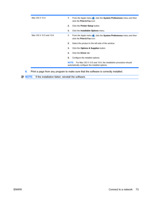 Page 87Mac OS X 10.41.From the Apple menu , click the  System Preferences  menu and then
click the  Print & Fax  icon.
2. Click the  Printer Setup  button.
3. Click the  Installable Options  menu.
Mac OS X 10.5 and 10.6 1.
From the Apple menu , click the  System Preferences  menu and then
click the  Print & Fax  icon.
2. Select the product in the left side of the window.
3. Click the  Options & Supplies button.
4. Click the  Driver tab.
5. Configure the installed options.
NOTE: For Mac OS X 10.5 and 10.6, the...