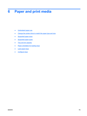 Page 936 Paper and print media
●Understand paper use
●
Change the printer driver to match the paper type and size
●
Supported paper sizes
●
Supported paper types
●
Tray and bin capacity
●
Paper orientation for loading trays
●
Load paper trays
●
Configure trays
ENWW 79
 