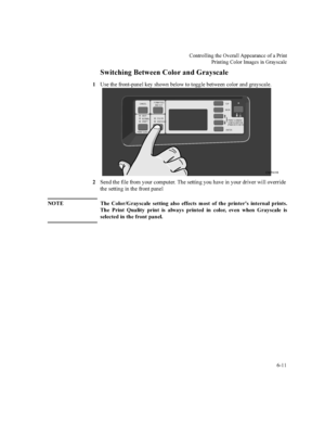 Page 144&RQWUROOLQJWKH2YHUDOO$SSHDUDQFHRID3ULQW
3ULQWLQJ&RORU,PDJHVLQ*UD\VFDOH


6ZLWFKLQJ%HWZHHQ&RORUDQG*UD\VFDOH
8VHWKHIURQWSDQHONH\VKRZQEHORZWRWRJJOHEHWZHHQFRORUDQGJUD\VFDOH
6HQGWKHILOHIURP\RXUFRPSXWHU7KHVHWWLQJ\RXKDYHLQ\RXUGULYHUZLOORYHUULGH
WKHVHWWLQJLQWKHIURQWSDQHO
127( 7KH &RORU*UD\VFDOH VHWWLQJ DOVR HIIHFWV PRVW RI WKH SULQWHU
V LQWHUQDO SULQWV
7KH3ULQW4XDOLW\SULQWLVDOZD\VSULQWHGLQFRORUHYHQZKHQ*UD\VFDOHLV...