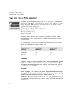 Page 127&RQWUROOLQJWKH3DJH)RUPDW
3DJHDQG,PDJH6L]H$FFXUDF\

3DJHDQG,PDJH6L]H$FFXUDF\
7KHSULQWHUG\QDPLFDOO\PRGLILHVWKHDGYDQFHRIWKHSDSHU7KLVLVWRDFKLHYHWKH
EHVWSRVVLEOHLPDJHTXDOLW\ZLWKRXWVDFULILFLQJDFFXUDF\RIWKHOHQJWKRIWKHLPDJH
RUSDJH7KHZLGWKRIWKHLPDJHZLOODOZD\VEHFRUUHFWEXWWKHRYHUDOODFFXUDF\
DFKLHYHGE\WKHSULQWHUGHSHQGVRQ
nFRQWHQWRIWKHLPDJHLHLQNGHQVLW\DQGFRORU
nVWDWXVRIWKHSULQWKHDGV
nHQYLURQPHQWDOFRQGLWLRQV
nOLIHRIWKHSULQWHU...