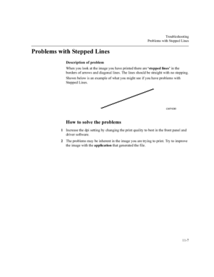 Page 2067URXEOHVKRRWLQJ
3UREOHPVZLWK6WHSSHG/LQHV


3UREOHPVZLWK6WHSSHG/LQHV
HVFULSWLRQRISUREOHP
:KHQ\RXORRNDWWKHLPDJH\RXKDYHSULQWHGWKHUHDUHµVWHSSHGOLQHV¶LQWKH
ERUGHUVRIDUURZVDQGGLDJRQDOOLQHV7KHOLQHVVKRXOGEHVWUDLJKWZLWKQRVWHSSLQJ
6KRZQEHORZLVDQH[DPSOHRIZKDW\RXPLJKWVHHLI\RXKDYHSUREOHPVZLWK
6WHSSHG/LQHV
+RZWRVROYHWKHSUREOHPV
,QFUHDVHWKHGSLVHWWLQJE\FKDQJLQJWKHSULQWTXDOLW\WREHVWLQWKHIURQWSDQHODQG
GULYHUVRIWZDUH...