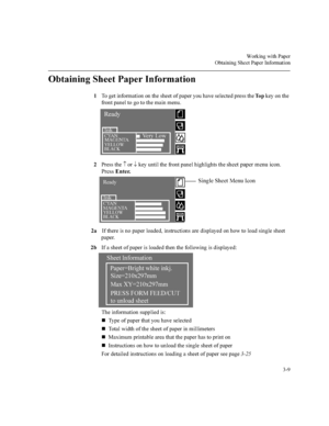 Page 64:RUNLQJZLWK3DSHU
2EWDLQLQJ6KHHW3DSHU,QIRUPDWLRQ


2EWDLQLQJ6KHHW3DSHU,QIRUPDWLRQ
7RJHWLQIRUPDWLRQRQWKHVKHHWRISDSHU\RXKDYHVHOHFWHGSUHVVWKH7R SNH\RQWKH
IURQWSDQHOWRJRWRWKHPDLQPHQX
3UHVVWKH­
RU¯ 
NH\XQWLOWKHIURQWSDQHOKLJKOLJKWVWKH
VKHHWSDSHUPHQXLFRQ
3UHVV(QWHU
D,IWKHUHLVQRSDSHUORDGHGLQVWUXFWLRQVDUHGLVSOD\HGRQKRZWRORDGVLQJOHVKHHW
SDSHU
E,IDVKHHWRISDSHULVORDGHGWKHQWKHIROORZLQJLVGLVSOD\HG
7KHLQIRUPDWLRQVXSSOLHGLV...