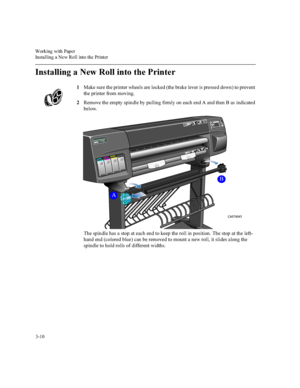 Page 65:RUNLQJZLWK3DSHU
,QVWDOOLQJD1HZ5ROOLQWRWKH3ULQWHU

,QVWDOOLQJD1HZ5ROOLQWRWKH3ULQWHU
0DNHVXUHWKHSULQWHUZKHHOVDUHORFNHGWKHEUDNHOHYHULVSUHVVHGGRZQWRSUHYHQW
WKHSULQWHUIURPPRYLQJ
5HPRYHWKHHPSW\VSLQGOHE\SXOOLQJILUPO\RQHDFKHQG$DQGWKHQ%DVLQGLFDWHG
EHORZ
7KHVSLQGOHKDVDVWRSDWHDFKHQGWRNHHSWKHUROOLQSRVLWLRQ7KHVWRSDWWKHOHIW
KDQGHQGFRORUHGEOXHFDQEHUHPRYHGWRPRXQWDQHZUROOLWVOLGHVDORQJWKH...