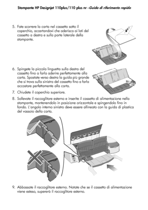 Page 59
Stampante HP Designjet 110plus/110 plus nr -Guida di riferimento rapido
5
5. Fate scorrere la carta nel cassetto sotto il 
coperchio, accertandovi che aderisca ai lati del 
cassetto a destra e sulla parte laterale della 
stampante.
6. Spingete la piccola linguetta sulla destra del  cassetto fino a farla aderire perfettamente alla 
carta. Spostate verso destra la guida più grande 
che si trova sulla sinistra del cassetto fino a farla 
accostare perfettamente alla carta.
7. Chiudete il coperchio...