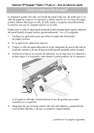 Page 114Impresora HP Designjet 110plus/110 plus nr—Guía de referencia rápida
8 La impresora puede usar sólo una fuente de papel cada vez, de modo que si un 
rollo de papel se carga en la impresora y desea imprimir en una hoja de papel, 
primero deberá descargar el rollo. El rollo vuelve a cargarse automáticamente
la próxima vez que se necesite imprimir en el rollo.
Puede cortar un rollo sin descargarlo pulsando la tecla Aceptar (tecla superior derecha 
del panel frontal); el papel avanza aproximadamente 1 cm o...